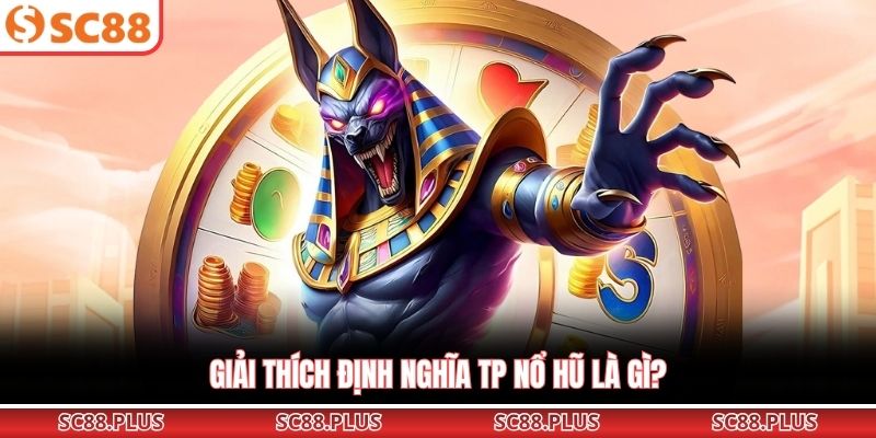 Giải thích định nghĩa TP nổ hũ là gì?